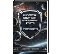 Unofficial Book with Interesting Facts for Trekkies - Incredible and Exciting Facts about the world of Star Trek (Mind-Blowing Trivia and Facts)