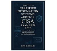 Unofficial Certified Information Systems Auditor (CISA) Exam Prep 2026: A focused collection of 500 practice questions with detailed explanations