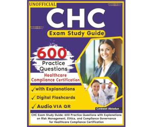 Unofficial CHC Exam Study Guide: 600 Practice Questions with Explanations on Risk Management, Ethics, and Compliance Governance for Healthcare Compliance Certification