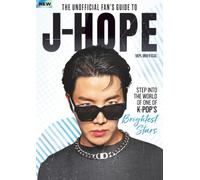 Unofficial Fan's Guide to J-Hope: The Ultimate Guide to Jung Hoseok: Inside His Path to Global Superstardom, Group Achievements, and Solo Masterpieces