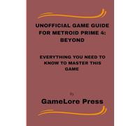 UNOFFICIAL GAME GUIDE FOR METROID PRIME 4: BEYOND: Everything You Need to Know to Master This Game