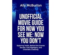 UNOFFICIAL MOVIE GUIDE FOR NOW YOU SEE ME: NOW YOU DON’T: Exploring Twists, Behind-the-Scenes Secrets, Cast Highlights, And Cinematic Creativity