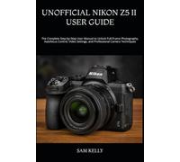 UNOFFICIAL NIKON Z5 II USER GUIDE: The Complete Step-by-Step User Manual to Unlock Full-Frame Photography, Autofocus Control, Video Settings, and Professional Camera Techniques