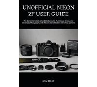 UNOFFICIAL NIKON ZF USER GUIDE: The Complete Creative Guide to Exposure, Autofocus, Lenses, and Cinematic Photography with Nikon’s Retro-Modern Mirrorless Camera
