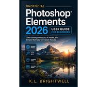 Unofficial Photoshop Elements 2026 User Guide for Beginners: Time-Saving Shortcuts, AI Hacks, and Simple Methods for Instant Results