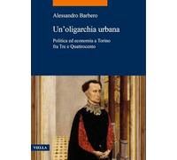 Un'oligarchia urbana. Politica ed economia a Torino fra Tre e Quattrocento: 120 (La storia. Temi)