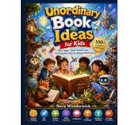 Unordinary Book of Ideas for Kids: Think Bigger, Create Smarter, and Turn Everyday Ideas into Amazing Adventures