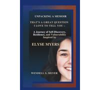 Unpacking a Memoir: That's a Great Question I Love to Tell You - A Journey of Self-Discovery, Resilience, and Vulnerability Inspired by Elyse Myers