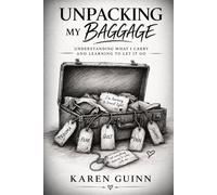 Unpacking My Baggage: Understanding What I Carry and Learning to Let It Go (UNPACKING MY BAGGAGE: A HEALING WORKBOOK & JOURNEY)