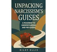 Unpacking Narcissism's Guises: A Roadmap to Understanding and Recovery (Mental Health for Everyday Warriors)