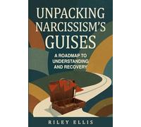 Unpacking Narcissism's Guises: A Roadmap to Understanding and Recovery (Mental Health for Everyday Warriors)