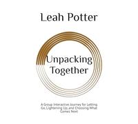 Unpacking Together: A Group Interactive Journey for Letting Go, Lightening Up, and Choosing What Comes Next (Potter's WHIM Group Journey: Deep Dive)