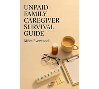 UNPAID FAMILY CAREGIVER SURVIVAL GUIDE