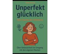 Unperfekt glücklich - Vom Charme des Scheiterns: Über Gelassenheit im Umgang mit den eigenen Macken.