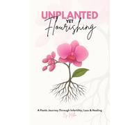Unplanted, Yet Flourishing: A Poetic Journey Through Infertility, Loss & Healing