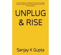 UNPLUG & RISE: The NLP Blueprint to Break Free from Social Media Addiction, Reclaim Your Mind, and Build a Life That Actually Matters