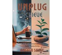 Unplug to Achieve: Reclaim Your Focus, Energy, and Purpose by Letting Go of the Noise (Mindful Productivity)