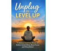 Unplug to Level Up: 5 Minute Tech Free Resets to Reduce Screen Stress, Boost Focus, and Sleep Better