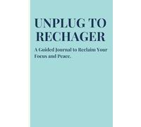 Unplug to Recharge: A Guided Journal to Reclaim Your Focus and Peace