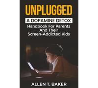 Unplugged: A Dopamine Detox Handbook For Parents And Their Screen-Addicted Kids