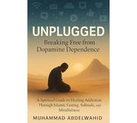 Unplugged: Breaking Free from Dopamine Dependence: A Spiritual Guide to Healing Addiction Through Islamic Fasting, Solitude, and Mindfulness
