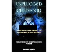 UNPLUGGED CHILDHOOD: HOW TO RAISE HAPPY, FOCUSED, AND RESILIENT KIDS IN THE SCREEN AGE