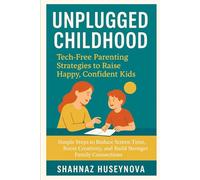 Unplugged Childhood: Tech-Free Parenting for Happy, Confident Kids: Simple Ways to Reduce Screen Time and Strengthen Family Bonds
