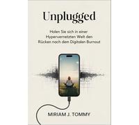 Unplugged: Erobern Sie Ihr Leben vom digitalen Burnout in einer hypervernetzten Welt zurück