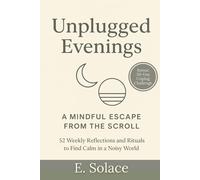 Unplugged Evenings: A Mindful Escape from the Scroll: 52 Weekly Reflections and Rituals to Find Calm in a Noisy World