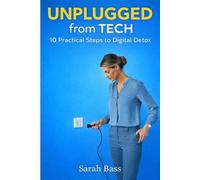 UNPLUGGED FROM TECH: 10 PRACTICAL STEPS TO DIGITAL DETOX