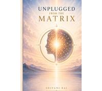 UNPLUGGED FROM THE MATRIX: UNPLUGGED FROM THE MATRIX Break Mental Programming, Reclaim Your Mind, and Master Your Reality