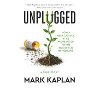 Unplugged: How a Heart Attack at 52 Woke Me Up to the Biggest Lie in Medicine