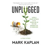 Unplugged: How a Heart Attack at 52 Woke Me Up to the Biggest Lie in Medicine