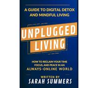 Unplugged Living: How to Reclaim Your Time, Focus, and Peace in an Always-Online World