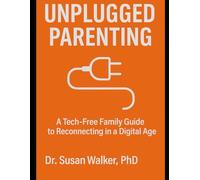 Unplugged Parenting: A Tech-Free Family Guide to Reconnecting in a Digital Age
