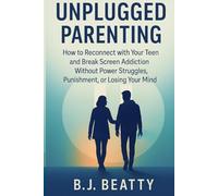 Unplugged Parenting: How to Reconnect with Your Teen and Break Screen Addiction Without Power Struggles, Punishment, or Losing Your Mind
