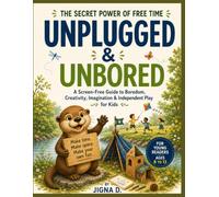 Unplugged & Unbored: The Secret Power of Free Time: A Screen-Free Guide to Boredom, Creativity, Imagination & Independent Play for Kids Ages 8-13