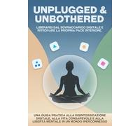 Unplugged & Unbothered: Liberarsi dal sovraccarico digitale e ritrovare la propria pace interiore