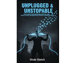 Unplugged & Unstoppable: How to Break Your Smartphone Addiction, Cure Digital Fatigue, and Master Deep Focus in a Distracted World