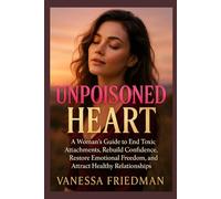UNPOISONED HEART: A Woman’s Guide to End Toxic Attachments, Rebuild Confidence, Restore Emotional Freedom, and Attract Healthy Relationships