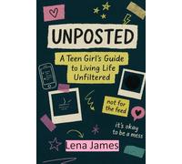 Unposted: A Teen Girl's Guide to Living Life Unfiltered