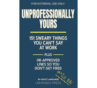 Unprofessionally Yours: 151 Sweary Things You Can’t Say at Work plus HR-Approved Lines So You Don't Get Fired