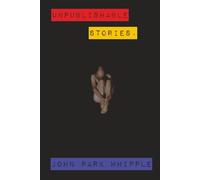 Unpublishable Stories: Seventeen Short Stories by John Park Whipple