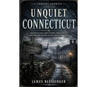 Unquiet Connecticut: Haunted Places, Ghost Stories, Urban Legends, and the Dark History of the Constitution State. (Unquiet America: A Paranormal Folklore Series)