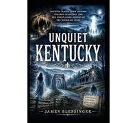 Unquiet Kentucky: Haunted Places, Dark Legends, Strange Creatures, and the Unexplained History of the Bluegrass State. (Unquiet America: A Paranormal Folklore Series)