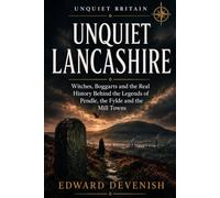 Unquiet Lancashire: Witches, Boggarts and the Real History Behind the Legends of Pendle, the Fylde and the Mill Towns (Unquiet Britain)