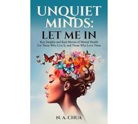 Unquiet Minds: Let Me In: Key Insights and Real Stories of Mental Health -For Those Who Live It, and Those Who Love Them