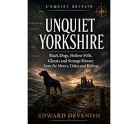 Unquiet Yorkshire: Black Dogs, Hollow Hills and the Dark Folklore, Ghosts and Strange History of the Moors, Dales and Ridings (Unquiet Britain)