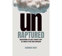 UNRAPTURED: Rediscovering The Early Church's Hope In A World Of End Times Confusion