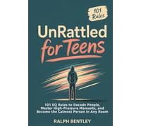 Unrattled for Teens: 101 EQ Rules to Decode People, Master High-Pressure Moments, and Become the Calmest Person in Any Room (The Teen Edge Series)